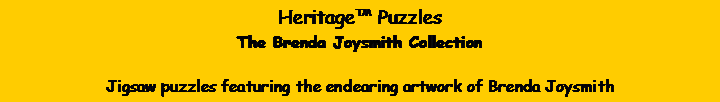 Text Box: Heritage PuzzlesThe Brenda Joysmith CollectionJigsaw puzzles featuring the endearing artwork of Brenda Joysmith